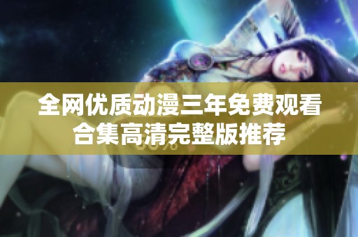 全网优质动漫三年免费观看合集高清完整版推荐