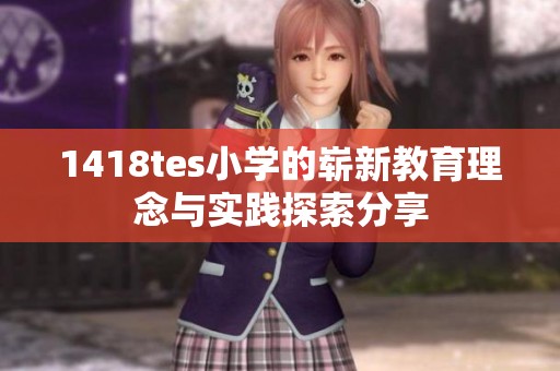 1418tes小学的崭新教育理念与实践探索分享