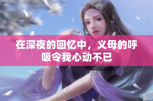 在深夜的回忆中，义母的呼吸令我心动不已