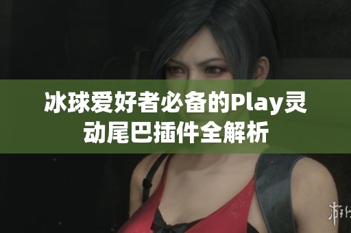 冰球爱好者必备的Play灵动尾巴插件全解析