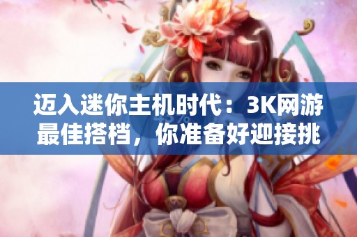 迈入迷你主机时代：3K网游最佳搭档，你准备好迎接挑战了吗