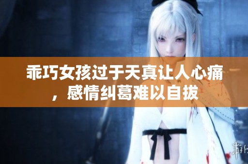 乖巧女孩过于天真让人心痛，感情纠葛难以自拔