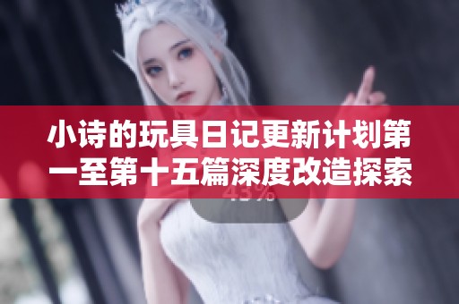 小诗的玩具日记更新计划第一至第十五篇深度改造探索