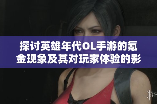 探讨英雄年代OL手游的氪金现象及其对玩家体验的影响