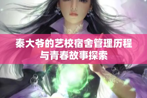 秦大爷的艺校宿舍管理历程与青春故事探索