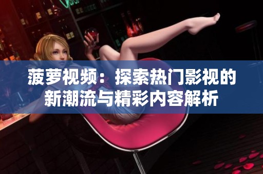 菠萝视频：探索热门影视的新潮流与精彩内容解析