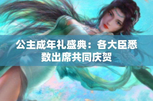 公主成年礼盛典：各大臣悉数出席共同庆贺