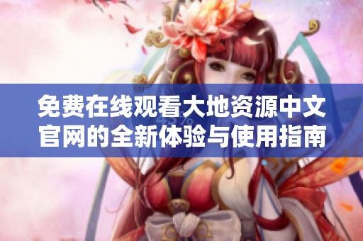 免费在线观看大地资源中文官网的全新体验与使用指南