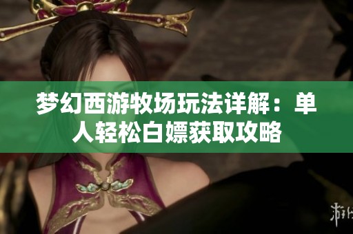 梦幻西游牧场玩法详解：单人轻松白嫖获取攻略