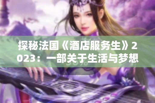 探秘法国《酒店服务生》2023：一部关于生活与梦想的精彩影片