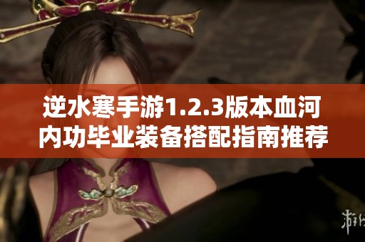 逆水寒手游1.2.3版本血河内功毕业装备搭配指南推荐