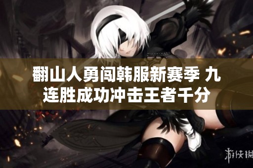 翻山人勇闯韩服新赛季 九连胜成功冲击王者千分