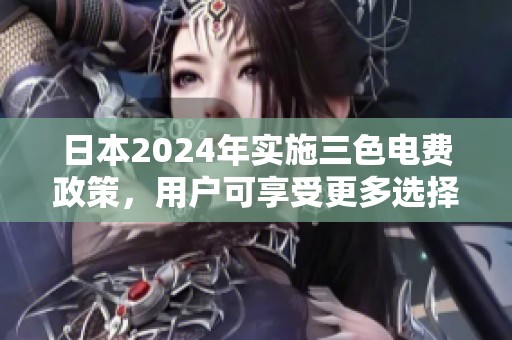 日本2024年实施三色电费政策，用户可享受更多选择与优惠