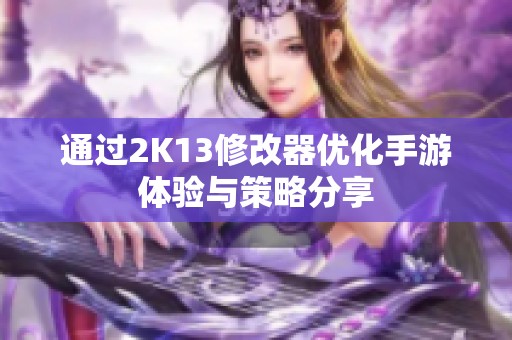 通过2K13修改器优化手游体验与策略分享