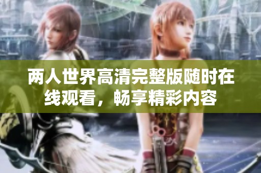 两人世界高清完整版随时在线观看，畅享精彩内容