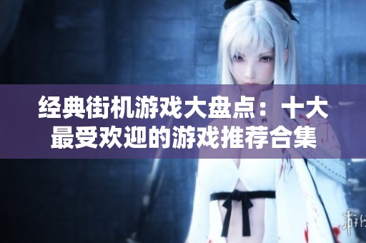 经典街机游戏大盘点：十大最受欢迎的游戏推荐合集
