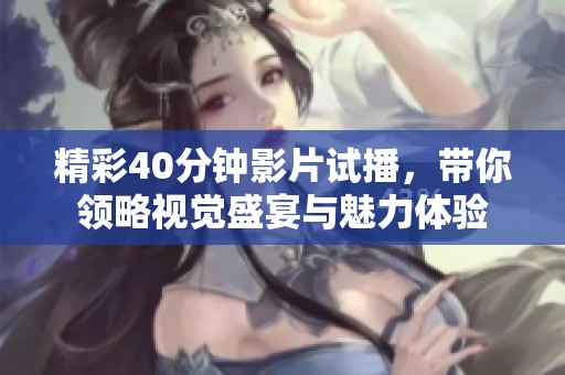 精彩40分钟影片试播，带你领略视觉盛宴与魅力体验