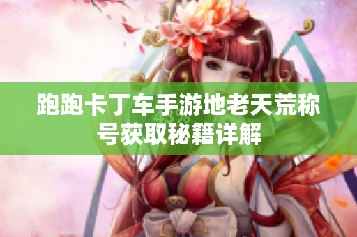 跑跑卡丁车手游地老天荒称号获取秘籍详解