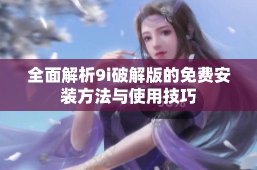 全面解析9i破解版的免费安装方法与使用技巧
