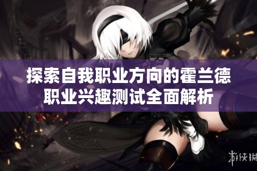 探索自我职业方向的霍兰德职业兴趣测试全面解析