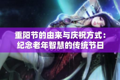 重阳节的由来与庆祝方式：纪念老年智慧的传统节日