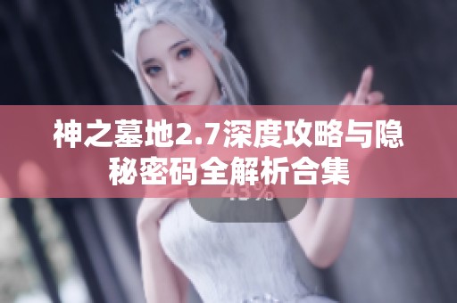 神之墓地2.7深度攻略与隐秘密码全解析合集