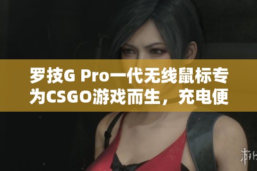 罗技G Pro一代无线鼠标专为CSGO游戏而生，充电便捷体验畅快