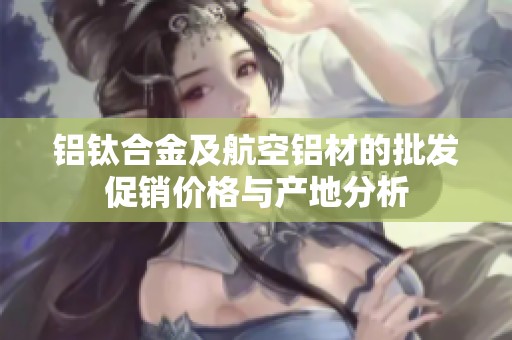 铝钛合金及航空铝材的批发促销价格与产地分析