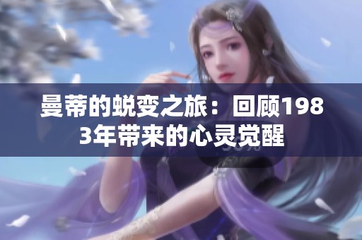 曼蒂的蜕变之旅：回顾1983年带来的心灵觉醒