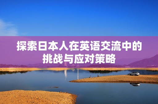 探索日本人在英语交流中的挑战与应对策略