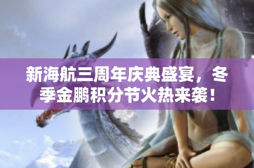 新海航三周年庆典盛宴，冬季金鹏积分节火热来袭！