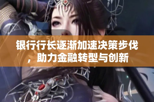 银行行长逐渐加速决策步伐，助力金融转型与创新