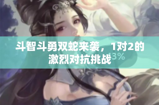 斗智斗勇双蛇来袭，1对2的激烈对抗挑战