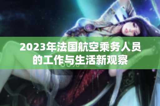 2023年法国航空乘务人员的工作与生活新观察