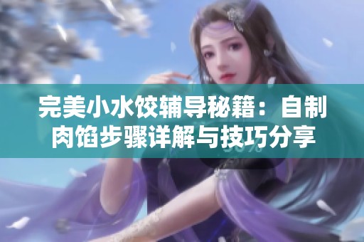 完美小水饺辅导秘籍：自制肉馅步骤详解与技巧分享