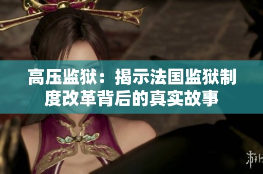 高压监狱：揭示法国监狱制度改革背后的真实故事
