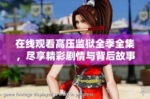 在线观看高压监狱全季全集，尽享精彩剧情与背后故事