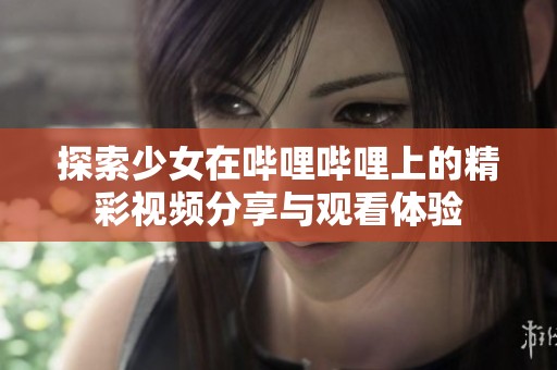 探索少女在哔哩哔哩上的精彩视频分享与观看体验
