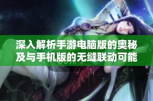 深入解析手游电脑版的奥秘及与手机版的无缝联动可能性