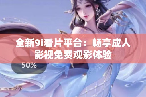 全新9i看片平台：畅享成人影视免费观影体验