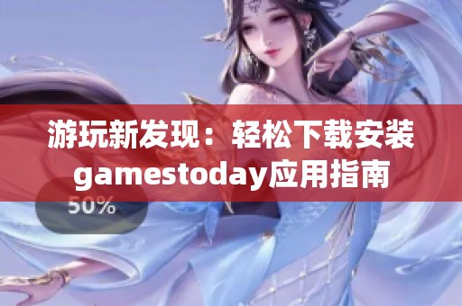 游玩新发现：轻松下载安装gamestoday应用指南
