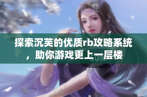探索沉芙的优质rb攻略系统，助你游戏更上一层楼