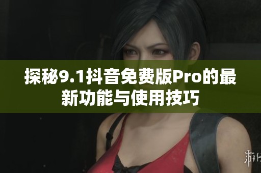 探秘9.1抖音免费版Pro的最新功能与使用技巧