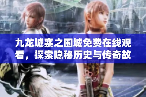 九龙城寨之围城免费在线观看，探索隐秘历史与传奇故事