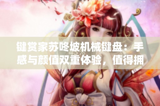键赏家苏咚坡机械键盘：手感与颜值双重体验，值得拥有！