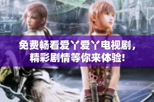 免费畅看爱丫爱丫电视剧，精彩剧情等你来体验!