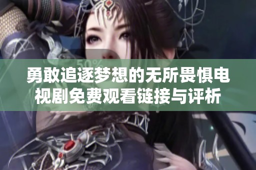 勇敢追逐梦想的无所畏惧电视剧免费观看链接与评析
