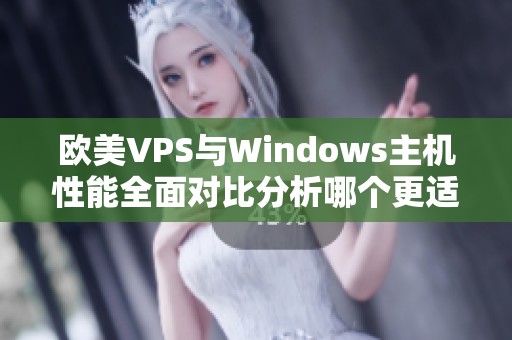 欧美VPS与Windows主机性能全面对比分析哪个更适合你