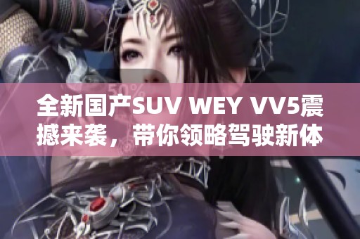 全新国产SUV WEY VV5震撼来袭，带你领略驾驶新体验