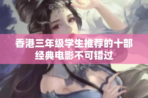香港三年级学生推荐的十部经典电影不可错过